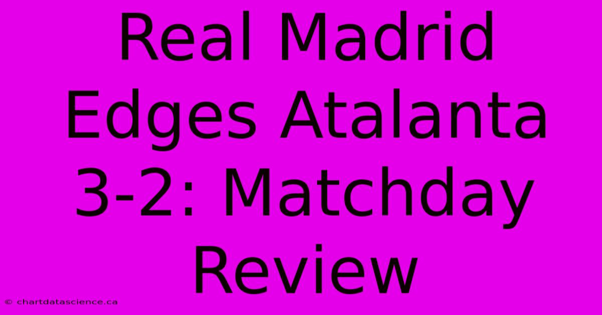 Real Madrid Edges Atalanta 3-2: Matchday Review