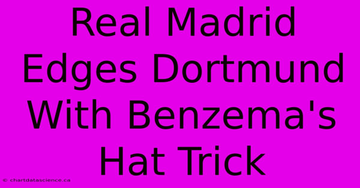 Real Madrid Edges Dortmund With Benzema's Hat Trick