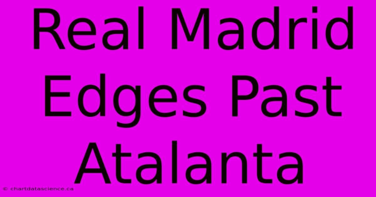 Real Madrid Edges Past Atalanta