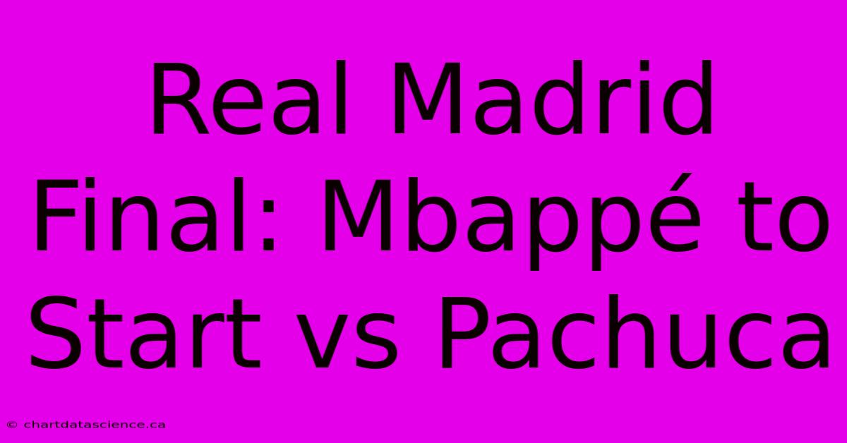 Real Madrid Final: Mbappé To Start Vs Pachuca