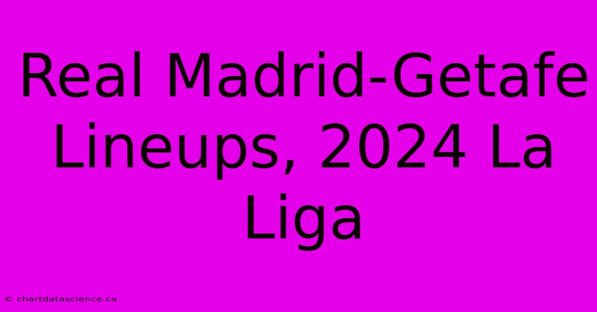 Real Madrid-Getafe Lineups, 2024 La Liga