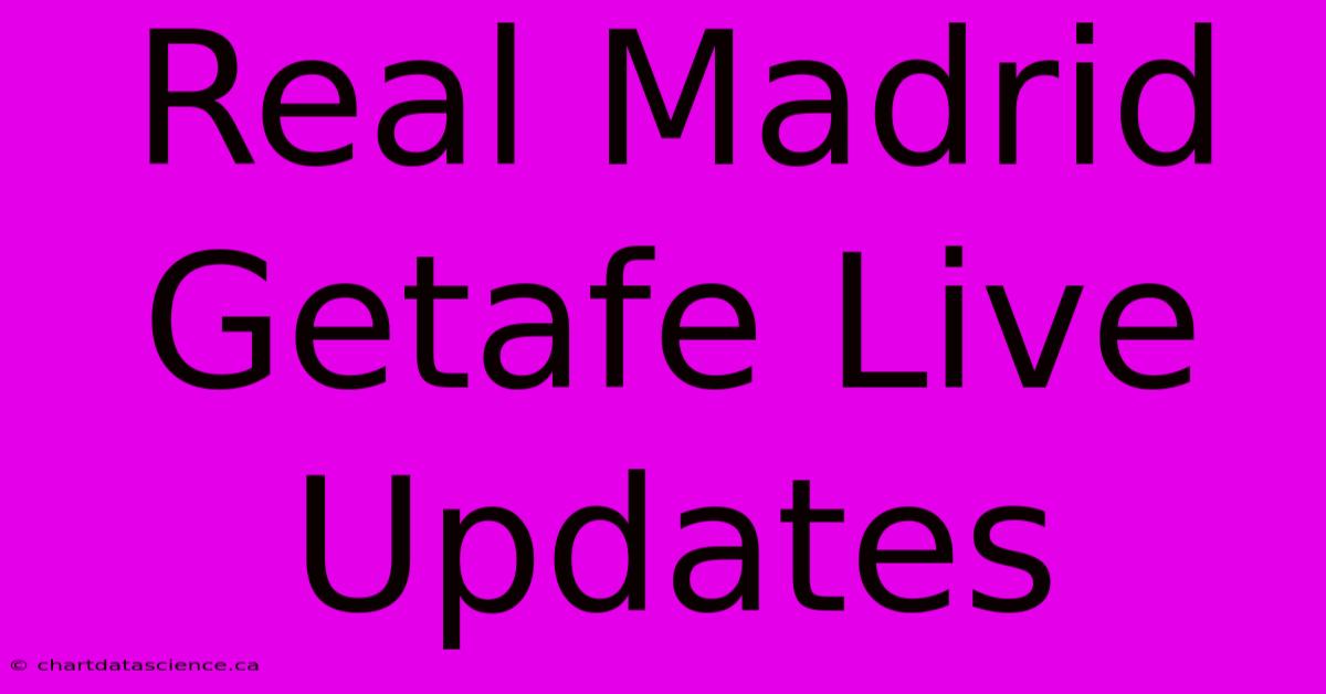 Real Madrid Getafe Live Updates