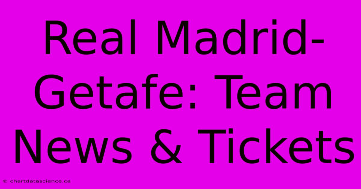 Real Madrid-Getafe: Team News & Tickets