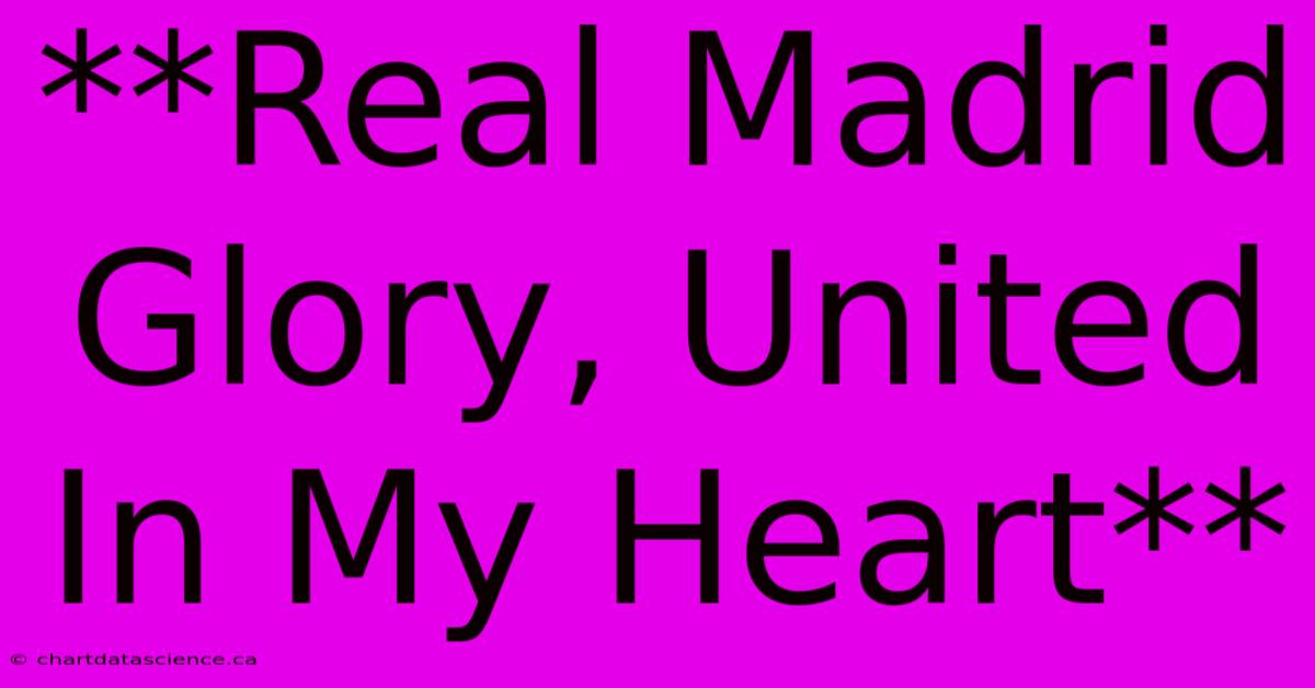 **Real Madrid Glory, United In My Heart** 