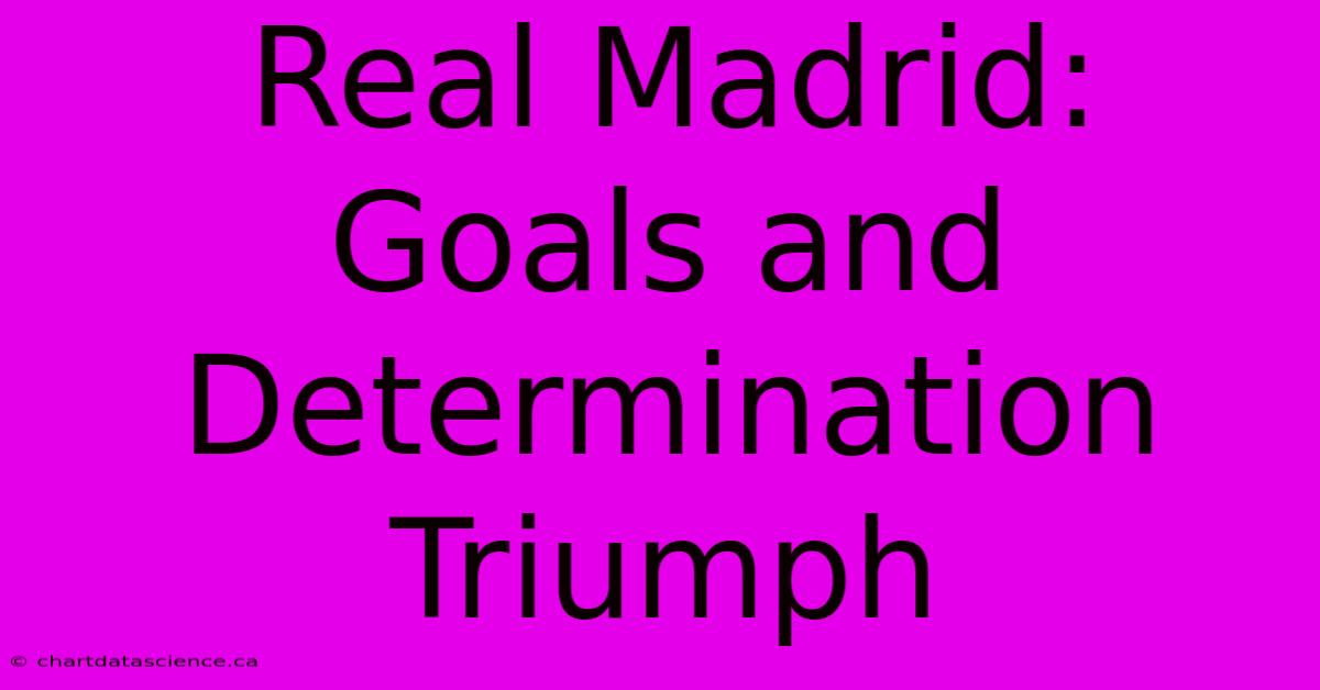 Real Madrid: Goals And Determination Triumph