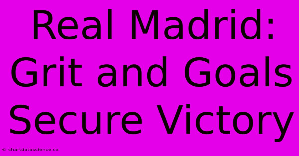 Real Madrid: Grit And Goals Secure Victory