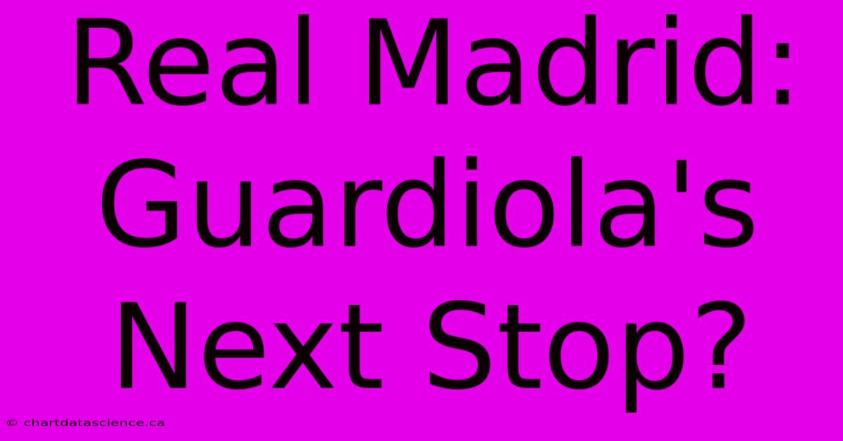 Real Madrid: Guardiola's Next Stop?