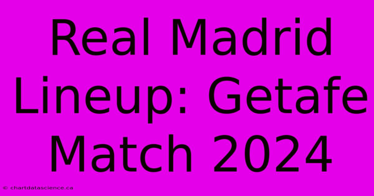 Real Madrid Lineup: Getafe Match 2024