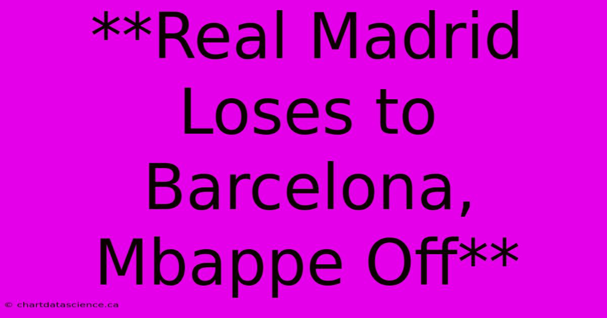 **Real Madrid Loses To Barcelona, Mbappe Off** 