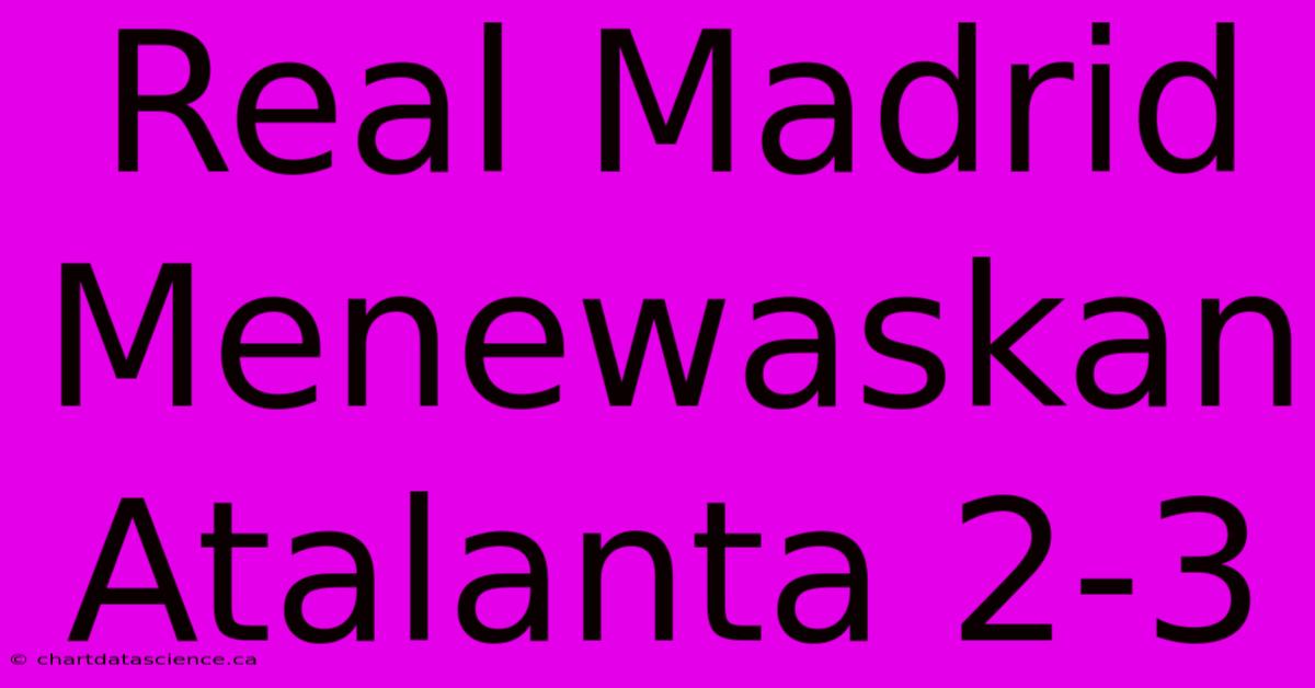 Real Madrid Menewaskan Atalanta 2-3