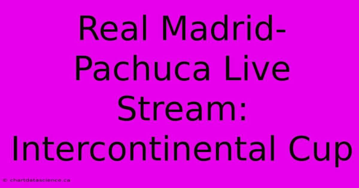 Real Madrid-Pachuca Live Stream: Intercontinental Cup