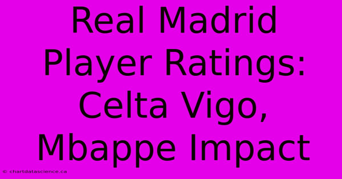 Real Madrid Player Ratings: Celta Vigo, Mbappe Impact 