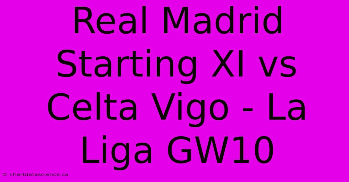 Real Madrid Starting XI Vs Celta Vigo - La Liga GW10