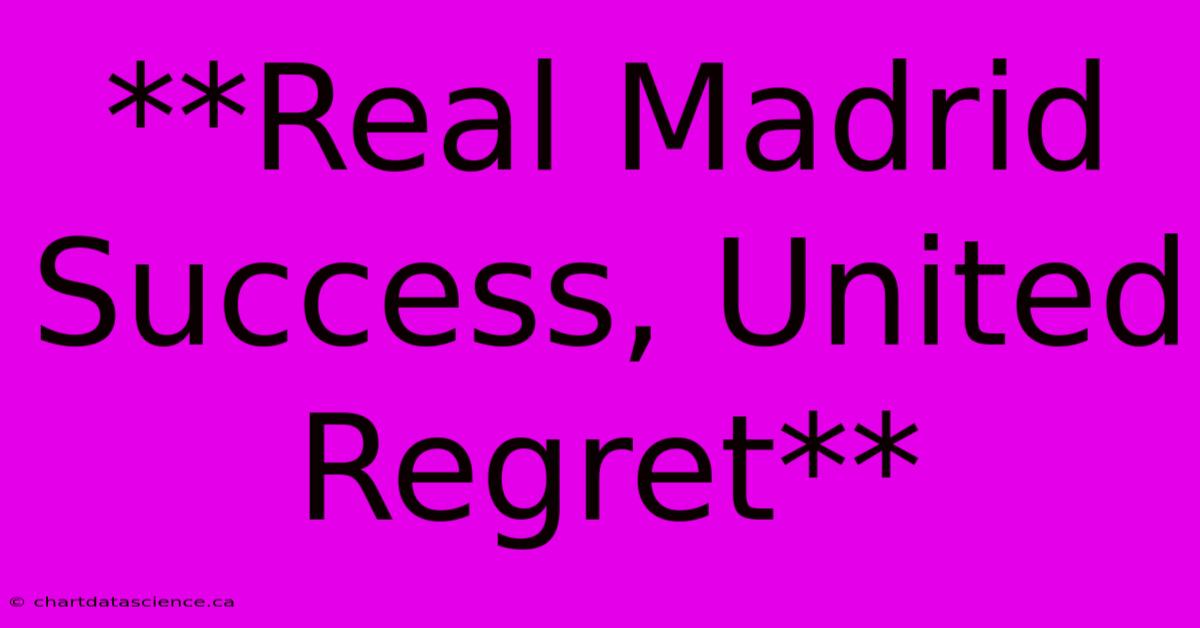 **Real Madrid Success, United Regret**