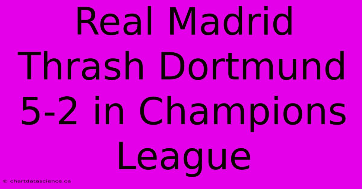 Real Madrid Thrash Dortmund 5-2 In Champions League