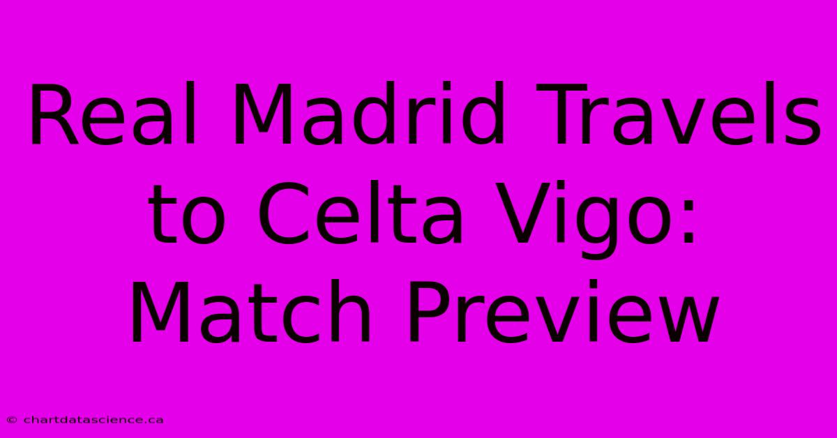 Real Madrid Travels To Celta Vigo: Match Preview