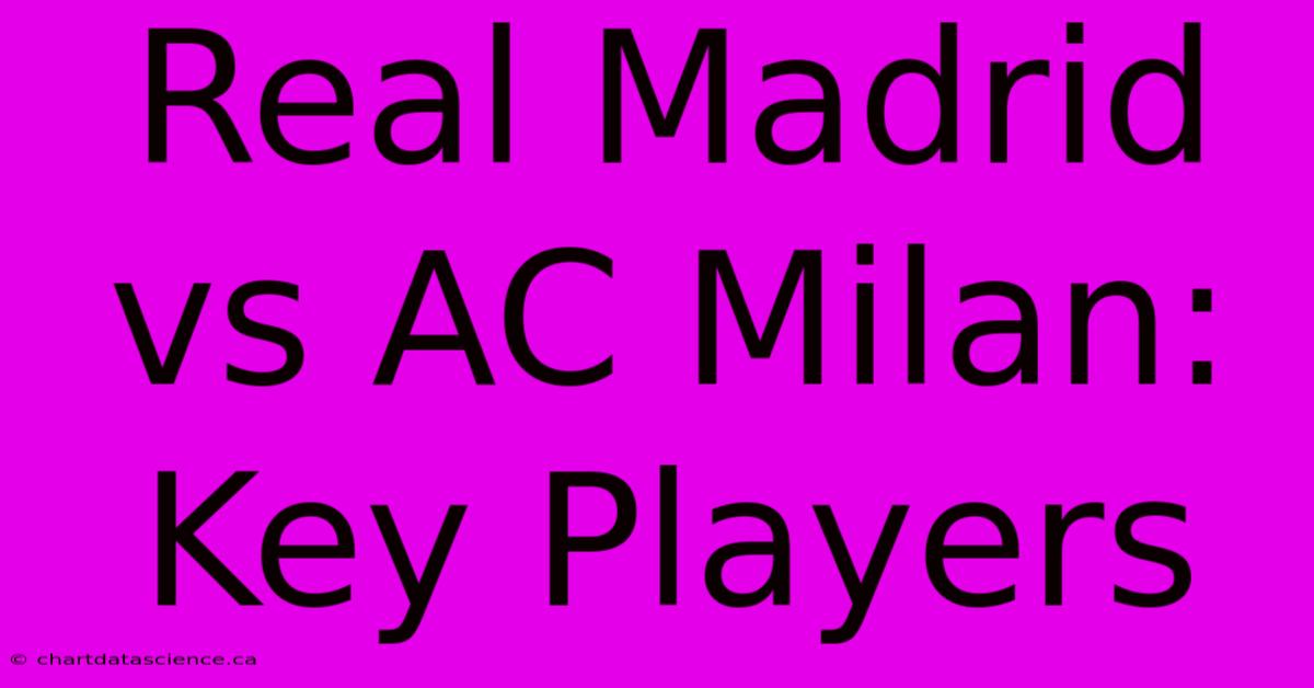 Real Madrid Vs AC Milan: Key Players