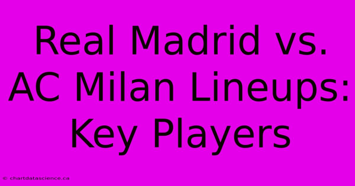 Real Madrid Vs. AC Milan Lineups: Key Players