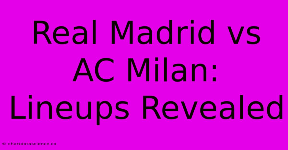 Real Madrid Vs AC Milan: Lineups Revealed