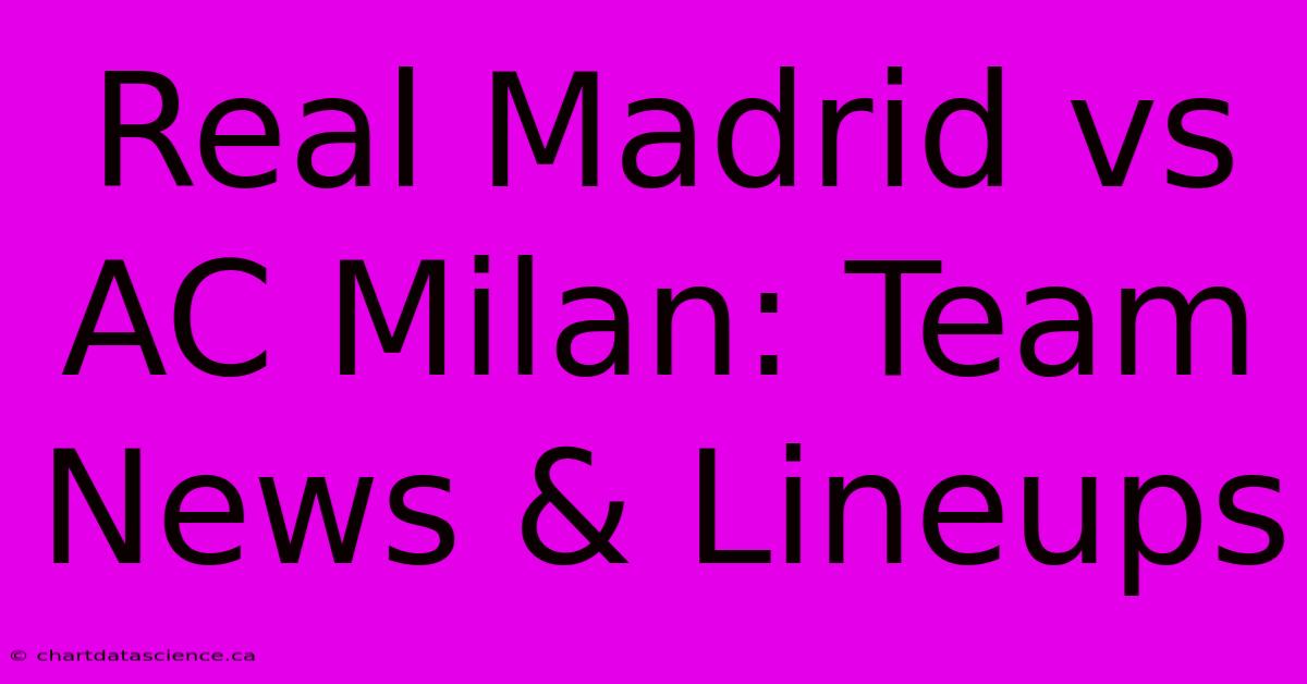 Real Madrid Vs AC Milan: Team News & Lineups