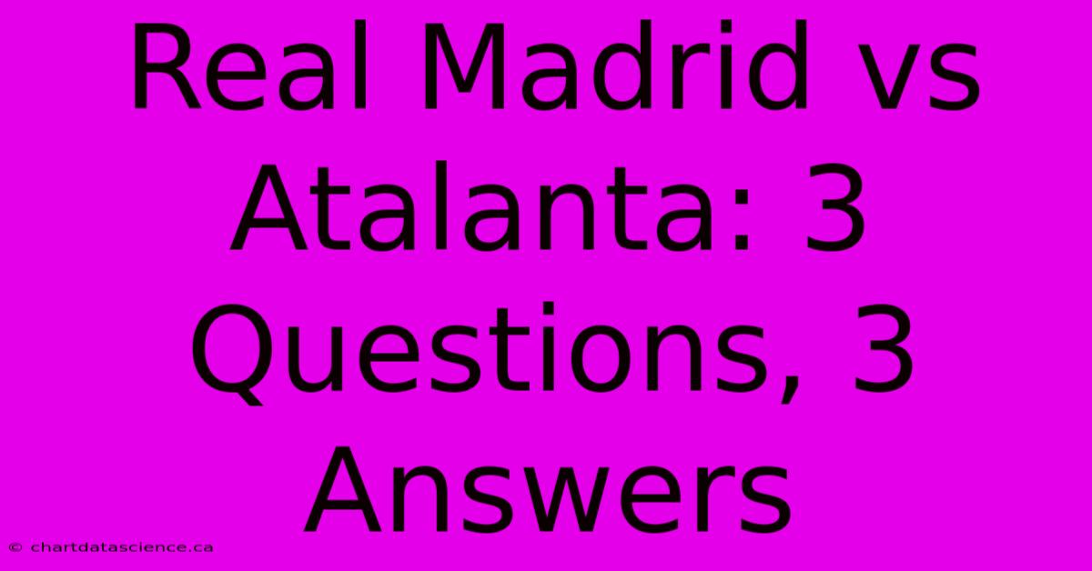 Real Madrid Vs Atalanta: 3 Questions, 3 Answers