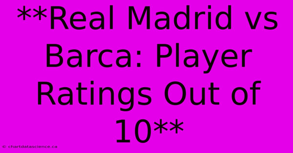 **Real Madrid Vs Barca: Player Ratings Out Of 10**