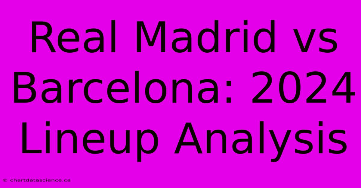 Real Madrid Vs Barcelona: 2024 Lineup Analysis