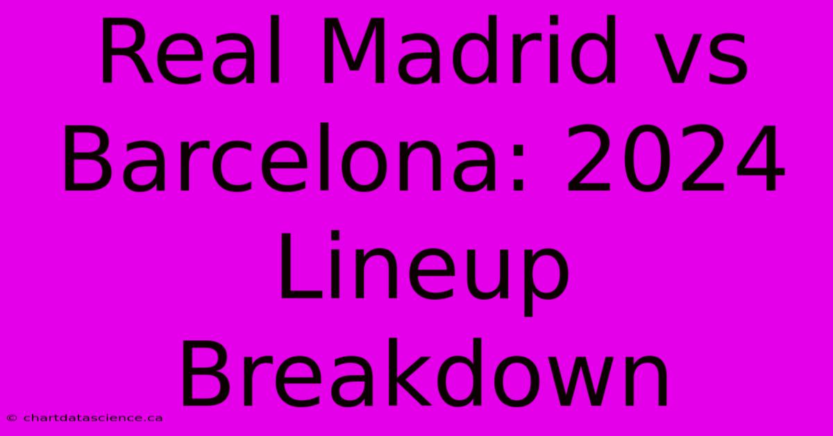 Real Madrid Vs Barcelona: 2024 Lineup Breakdown 