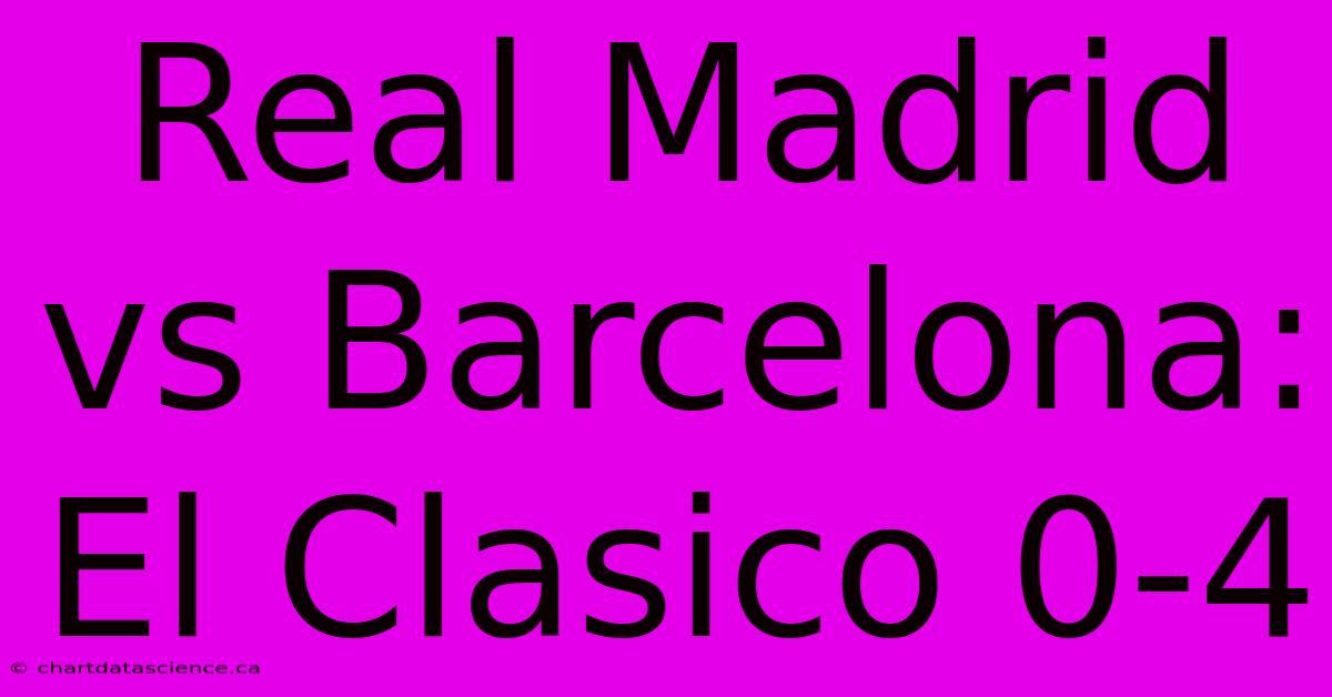 Real Madrid Vs Barcelona: El Clasico 0-4