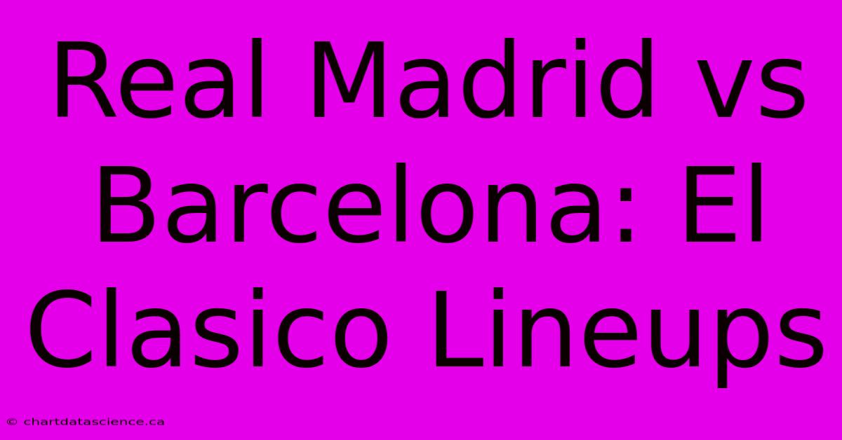 Real Madrid Vs Barcelona: El Clasico Lineups