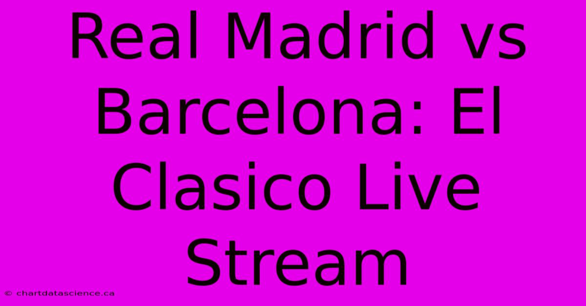 Real Madrid Vs Barcelona: El Clasico Live Stream