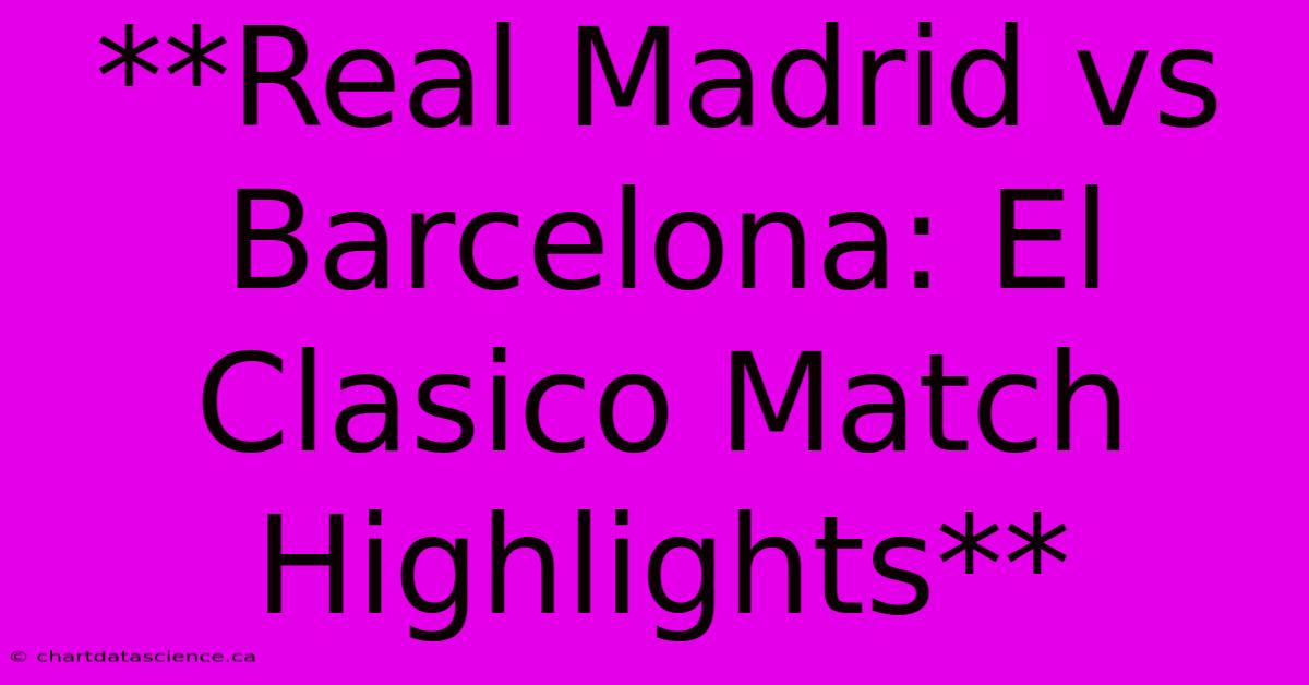 **Real Madrid Vs Barcelona: El Clasico Match Highlights** 