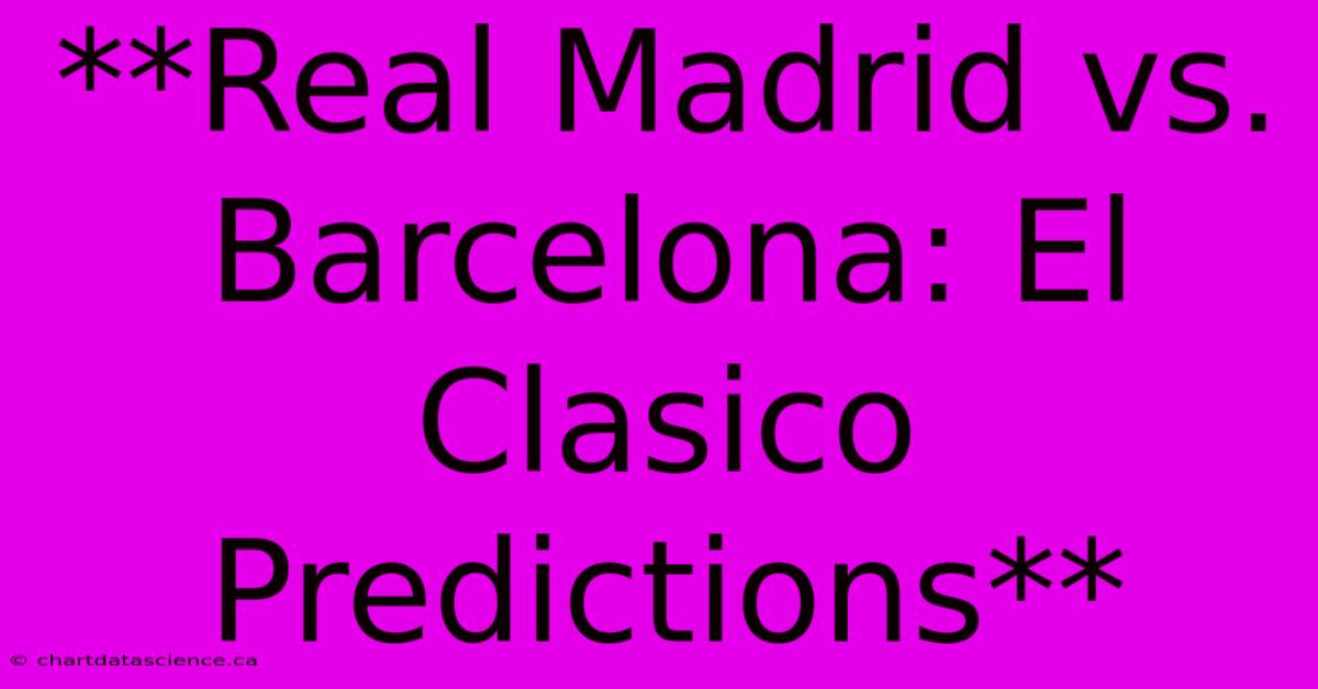 **Real Madrid Vs. Barcelona: El Clasico Predictions**