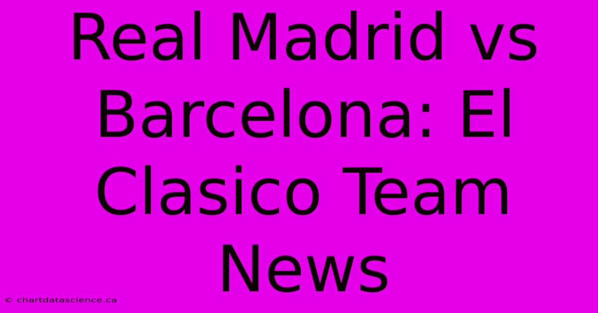 Real Madrid Vs Barcelona: El Clasico Team News 