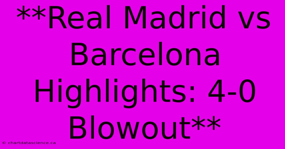 **Real Madrid Vs Barcelona Highlights: 4-0 Blowout**