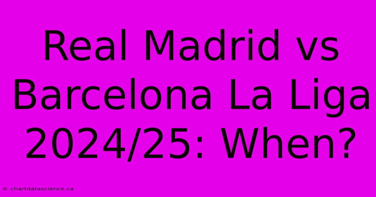 Real Madrid Vs Barcelona La Liga 2024/25: When?