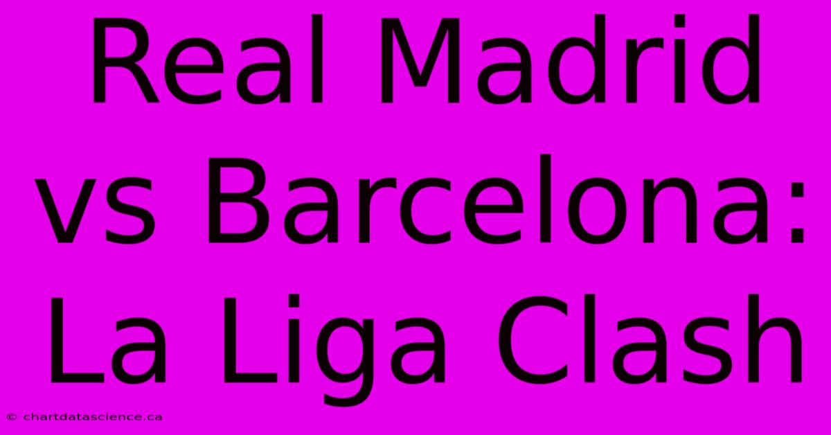 Real Madrid Vs Barcelona: La Liga Clash