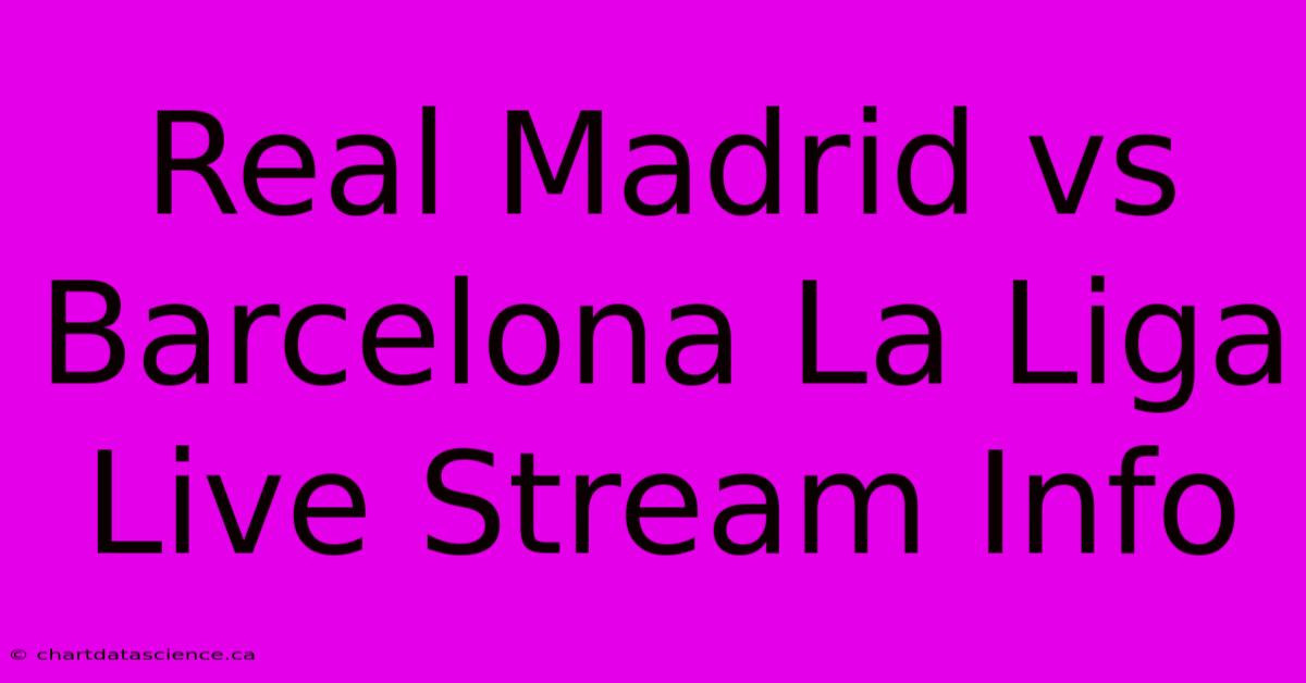 Real Madrid Vs Barcelona La Liga Live Stream Info