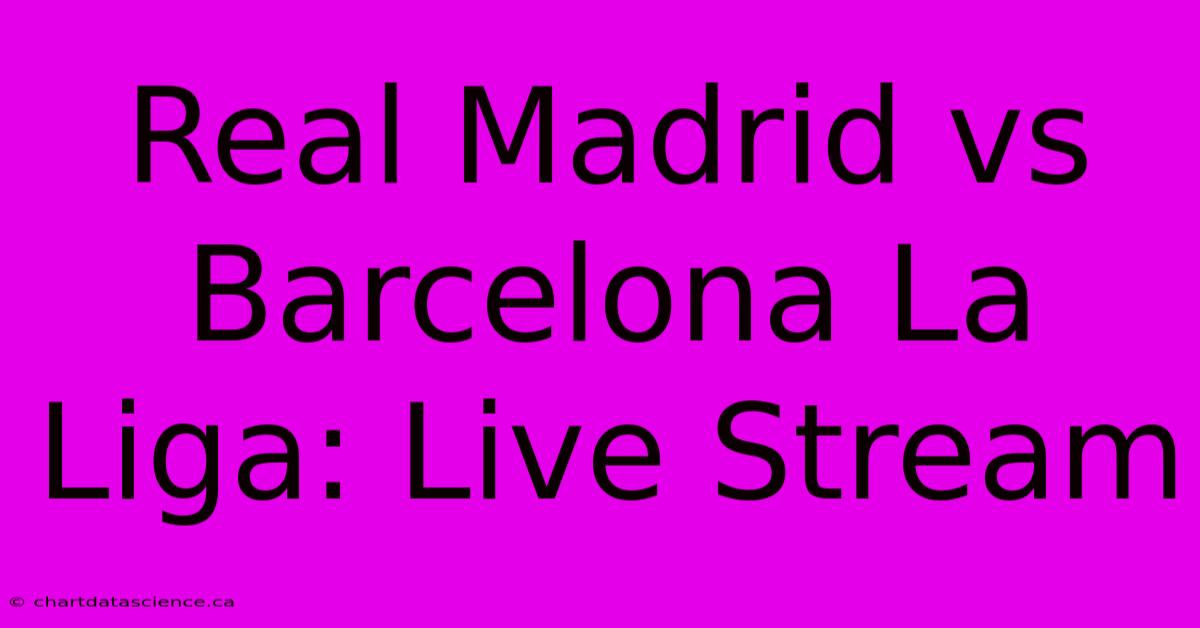 Real Madrid Vs Barcelona La Liga: Live Stream