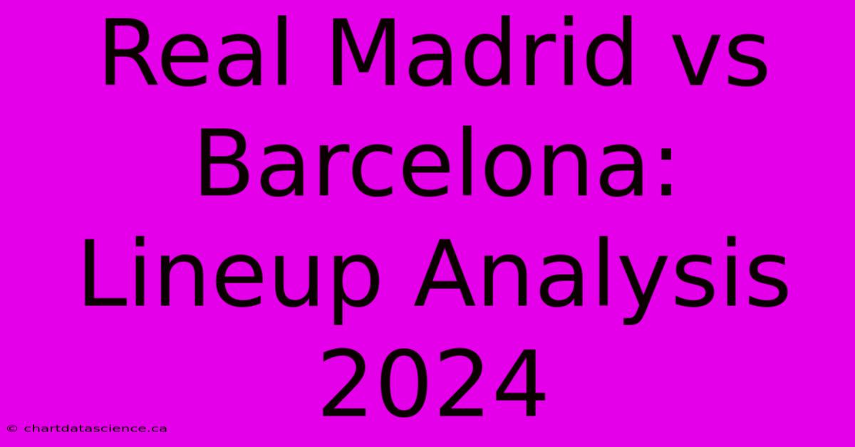 Real Madrid Vs Barcelona: Lineup Analysis 2024