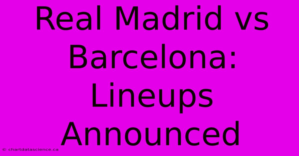 Real Madrid Vs Barcelona: Lineups Announced