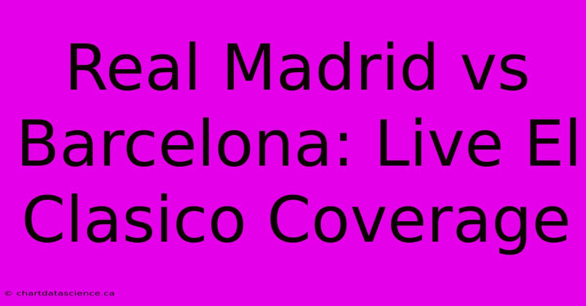 Real Madrid Vs Barcelona: Live El Clasico Coverage 