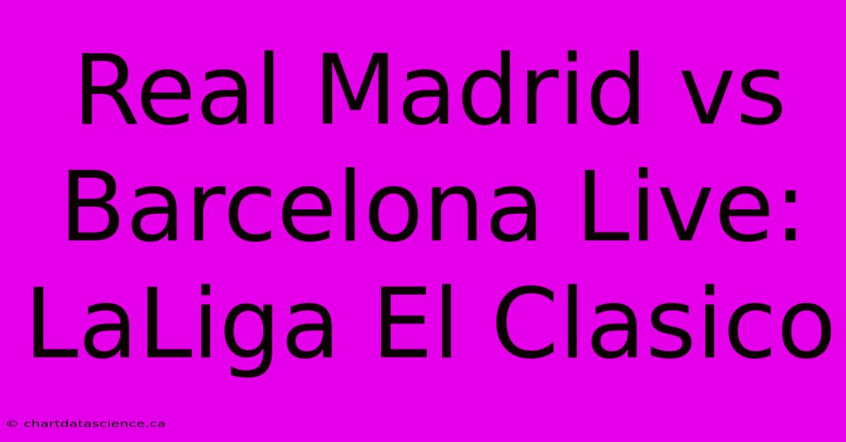 Real Madrid Vs Barcelona Live: LaLiga El Clasico