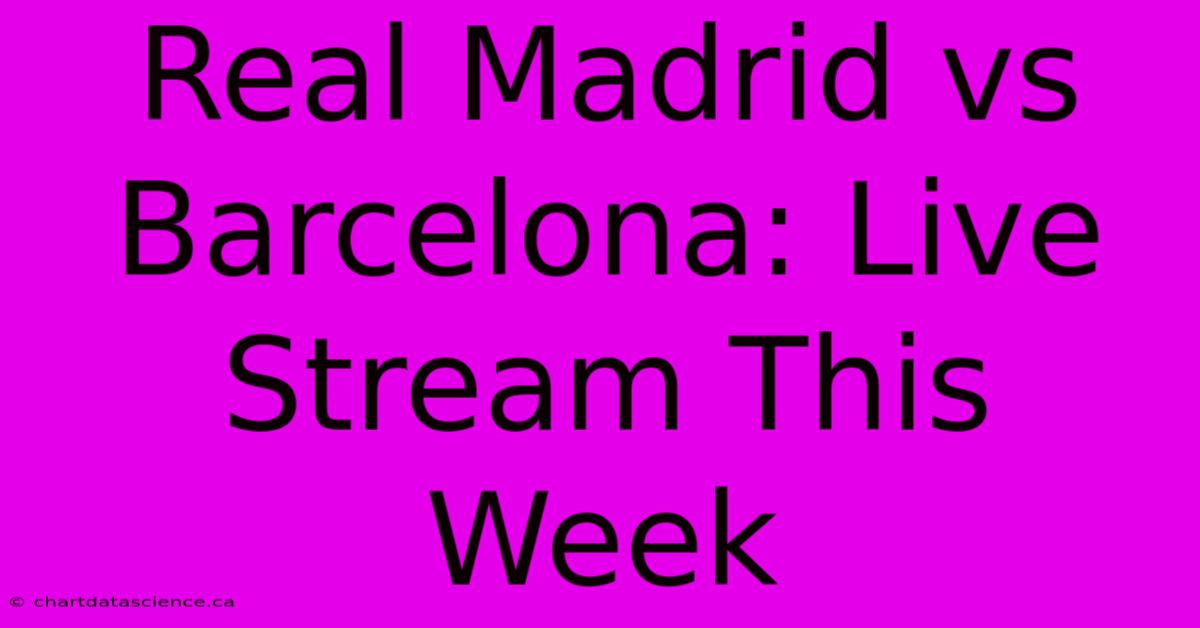 Real Madrid Vs Barcelona: Live Stream This Week