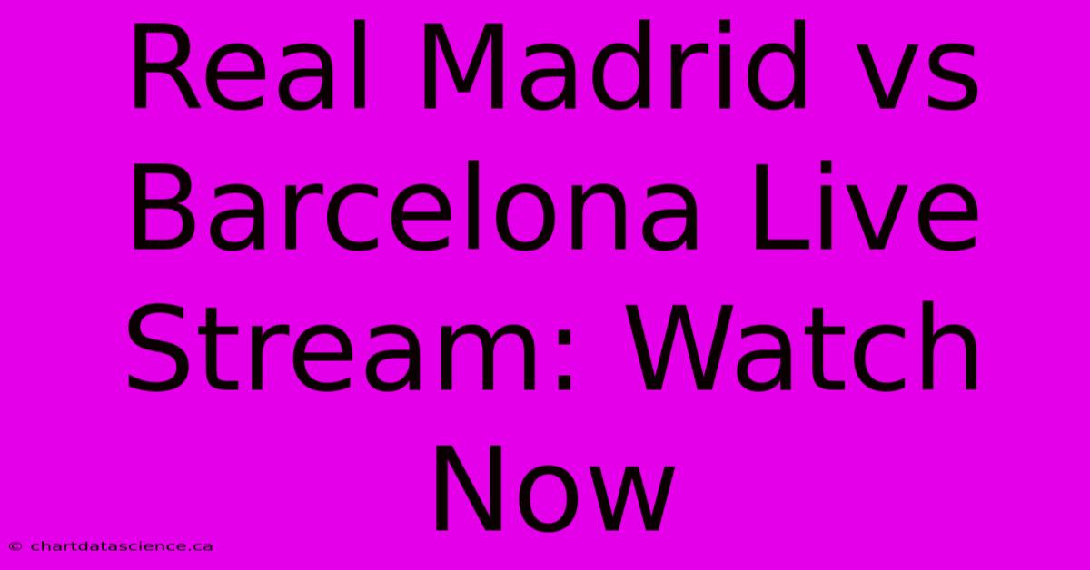 Real Madrid Vs Barcelona Live Stream: Watch Now