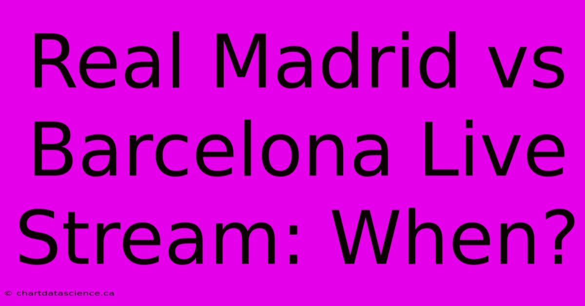 Real Madrid Vs Barcelona Live Stream: When?