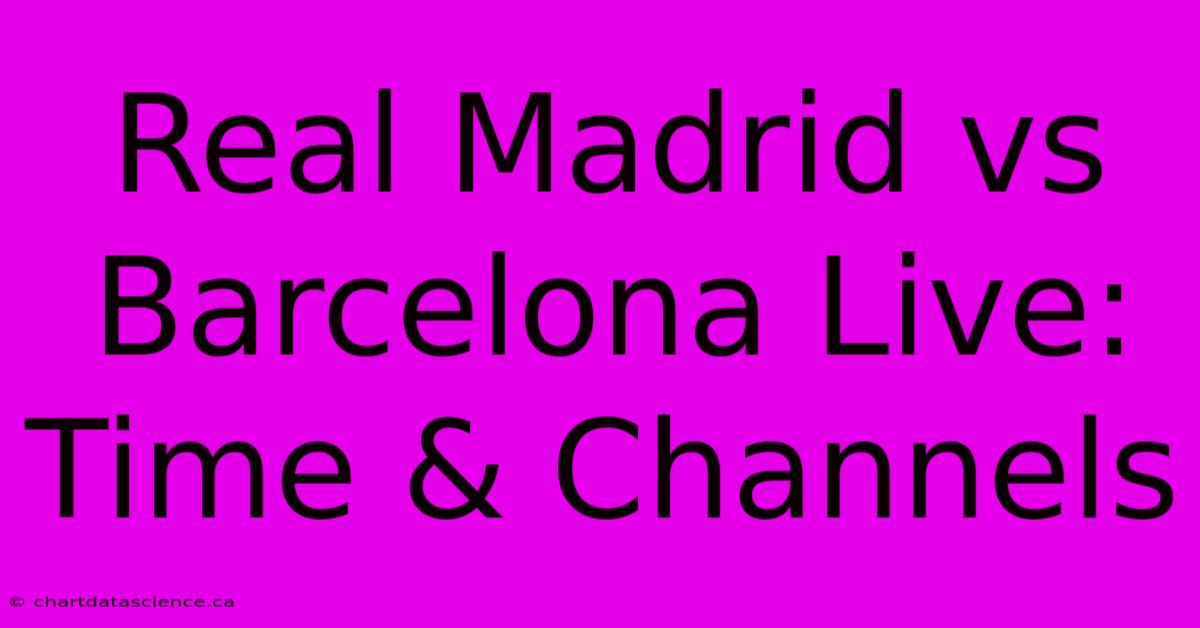 Real Madrid Vs Barcelona Live: Time & Channels