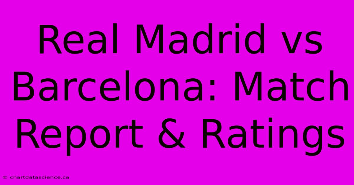 Real Madrid Vs Barcelona: Match Report & Ratings 