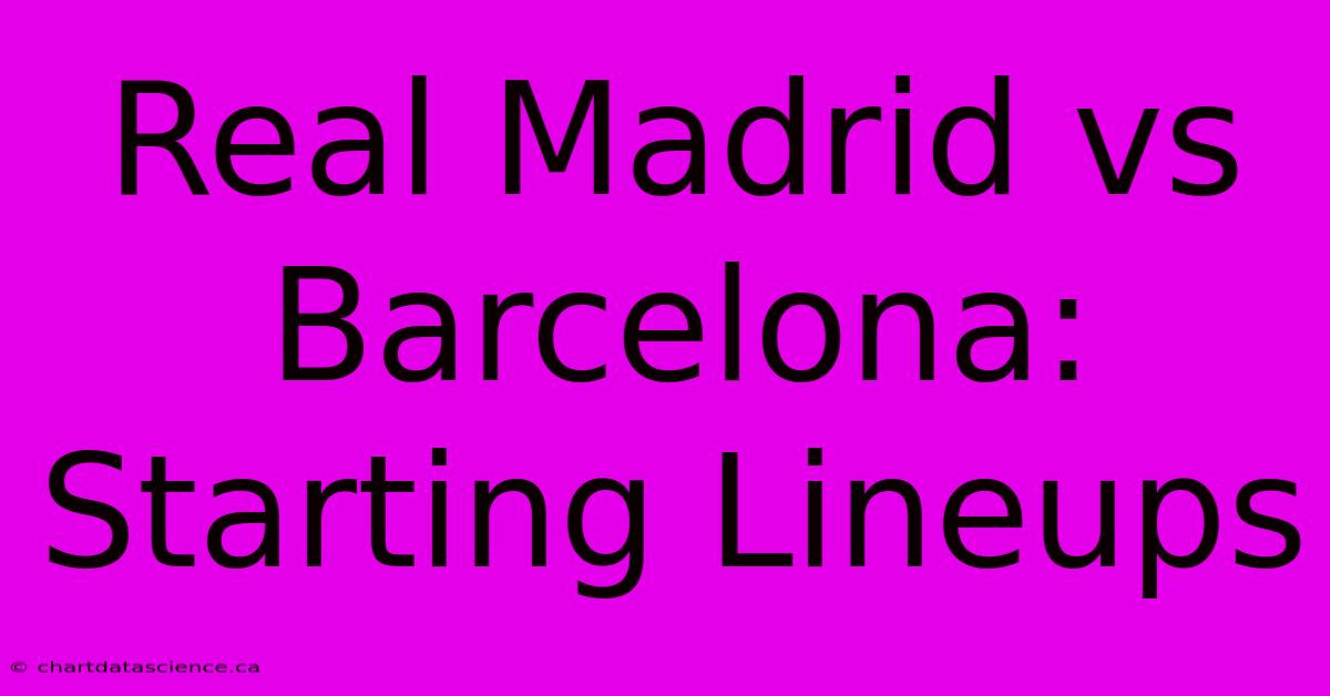 Real Madrid Vs Barcelona: Starting Lineups