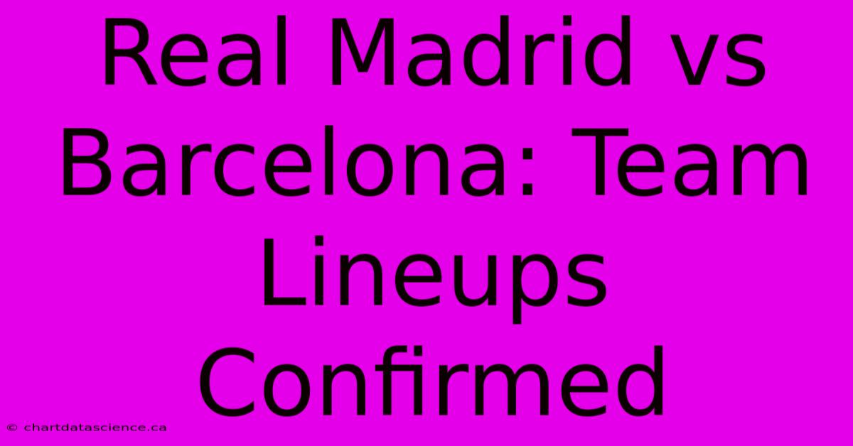 Real Madrid Vs Barcelona: Team Lineups Confirmed